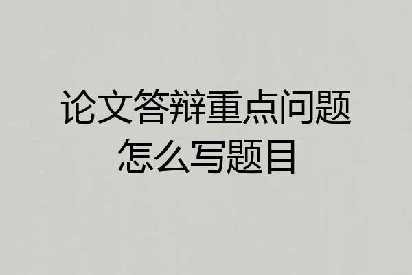 论文答辩重点问题怎么写题目