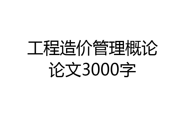 工程造价管理概论论文3000字