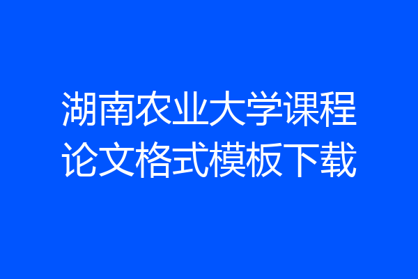 湖南农业大学课程论文格式模板下载