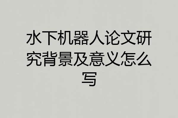 水下机器人论文研究背景及意义怎么写