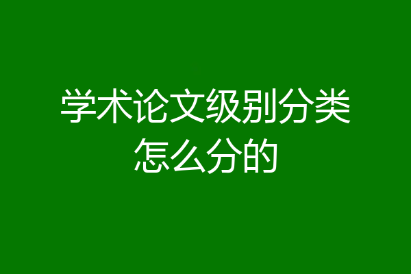 学术论文级别分类怎么分的