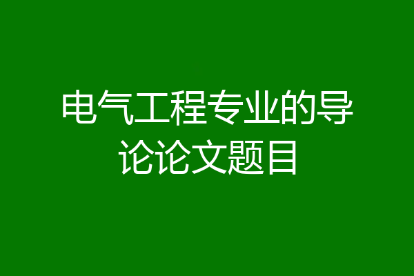 电气工程专业的导论论文题目