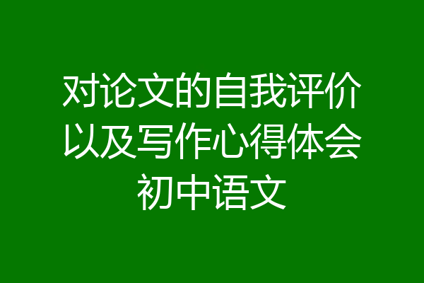 对论文的自我评价以及写作心得体会初中语文