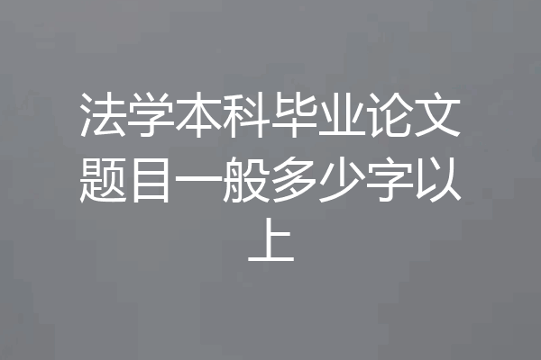 法学本科毕业论文题目一般多少字以上