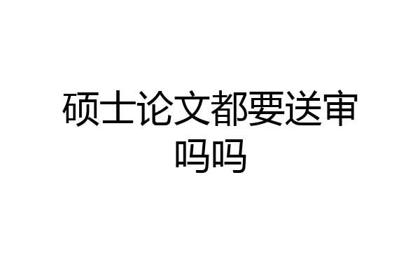 硕士论文都要送审吗吗