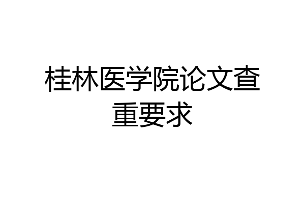 桂林医学院论文查重要求