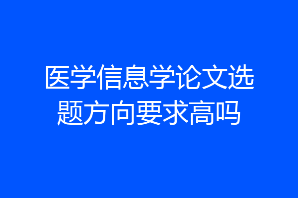 医学信息学论文选题方向要求高吗