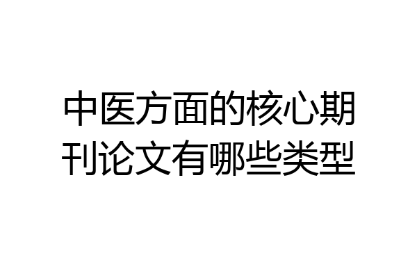中医方面的核心期刊论文有哪些类型