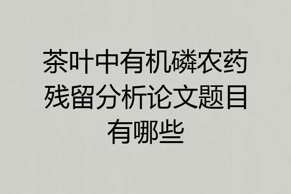 茶叶中有机磷农药残留分析论文题目有哪些