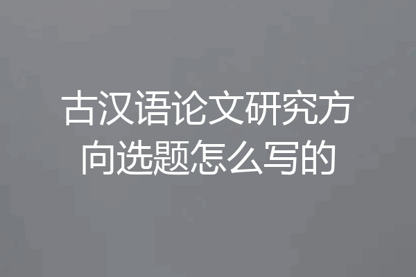 古汉语论文研究方向选题怎么写的