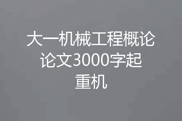 大一机械工程概论论文3000字起重机