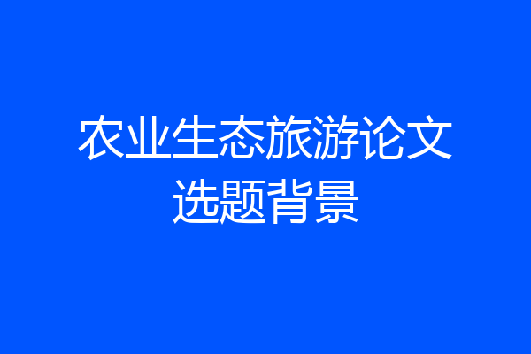 农业生态旅游论文选题背景