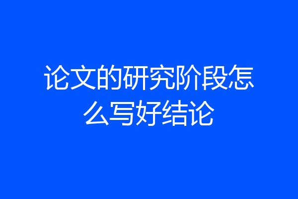 论文的研究阶段怎么写好结论