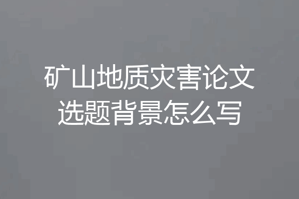 矿山地质灾害论文选题背景怎么写