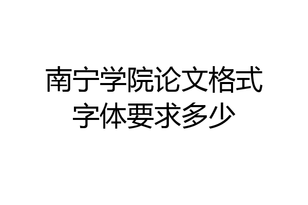 南宁学院论文格式字体要求多少