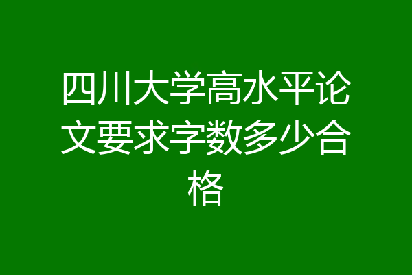 四川大学高水平论文要求字数多少合格