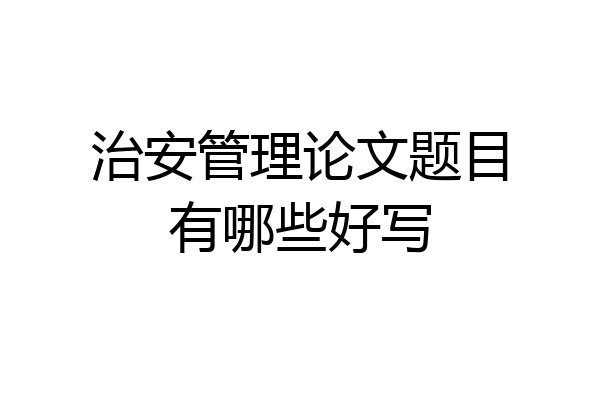治安管理论文题目有哪些好写