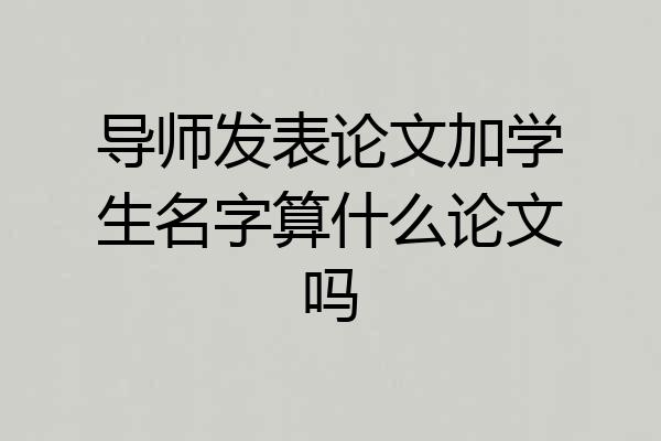 导师发表论文加学生名字算什么论文吗
