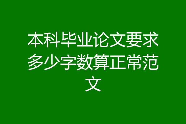 本科毕业论文要求多少字数算正常范文