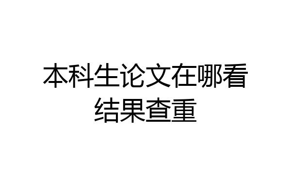 本科生论文在哪看结果查重