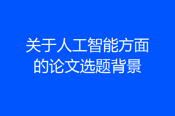 关于人工智能方面的论文选题背景