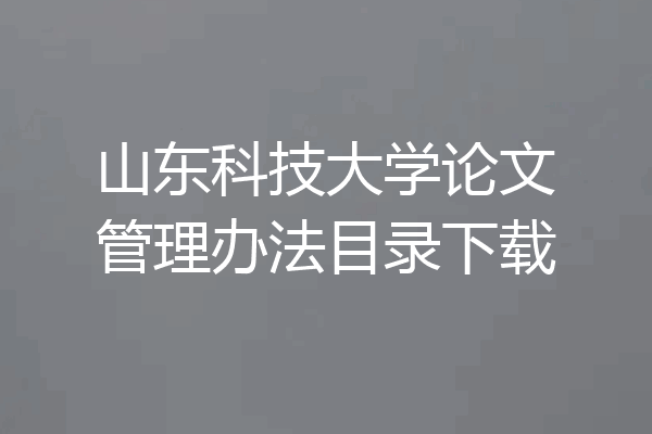 山东科技大学论文管理办法目录下载