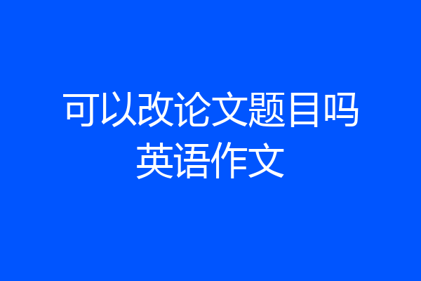 可以改论文题目吗英语作文