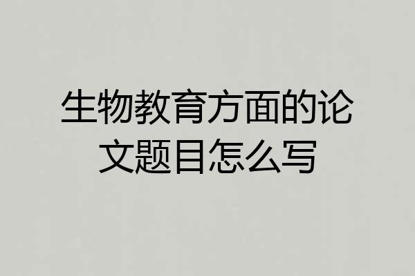 生物教育方面的论文题目怎么写