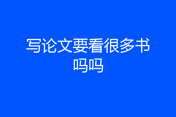 写论文要看很多书吗吗