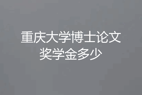 重庆大学博士论文奖学金多少