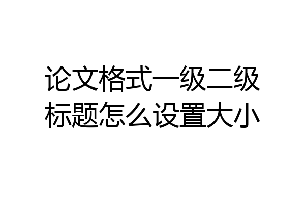 论文格式一级二级标题怎么设置大小