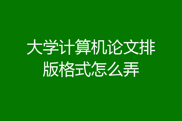 大学计算机论文排版格式怎么弄
