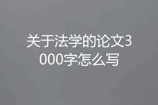 关于法学的论文3000字怎么写