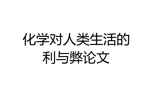化学对人类生活的利与弊论文