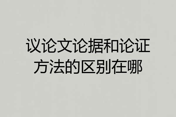 议论文论据和论证方法的区别在哪