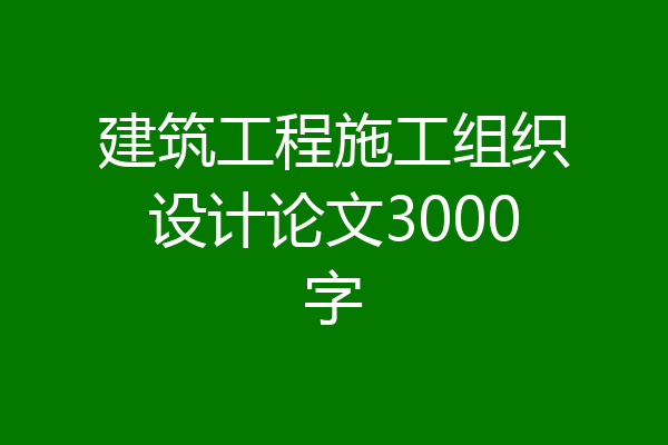 建筑工程施工组织设计论文3000字