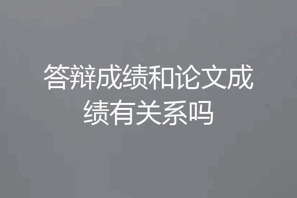 答辩成绩和论文成绩有关系吗