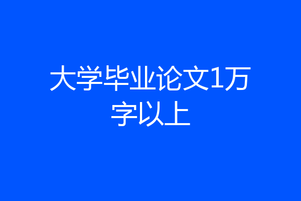 大学毕业论文1万字以上