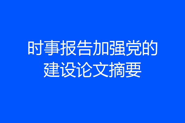 时事报告加强党的建设论文摘要