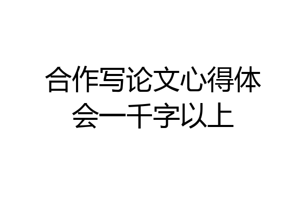 合作写论文心得体会一千字以上