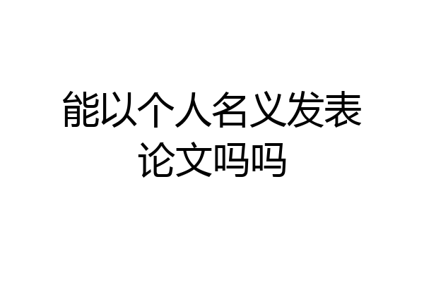 能以个人名义发表论文吗吗
