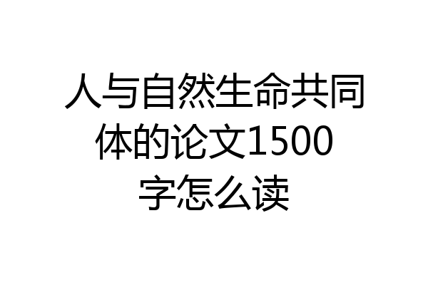 人与自然生命共同体的论文1500字怎么读
