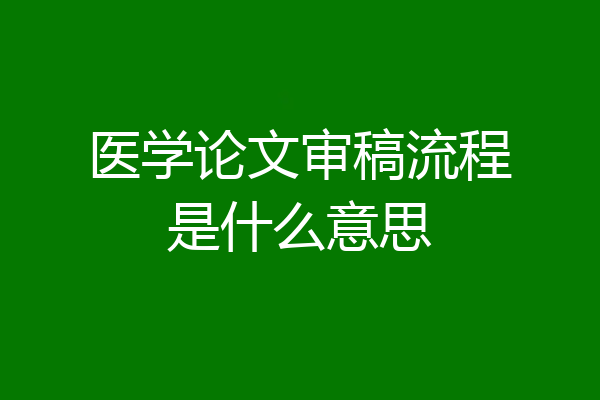 医学论文审稿流程是什么意思