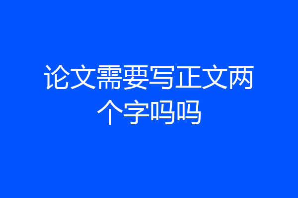 论文需要写正文两个字吗吗