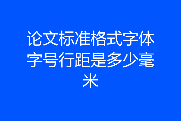 论文标准格式字体字号行距是多少毫米