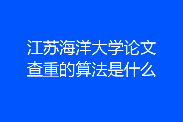 江苏海洋大学论文查重的算法是什么