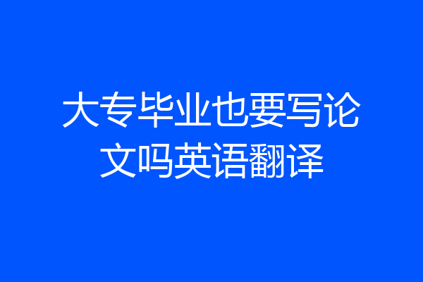 大专毕业也要写论文吗英语翻译