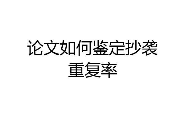 论文如何鉴定抄袭重复率