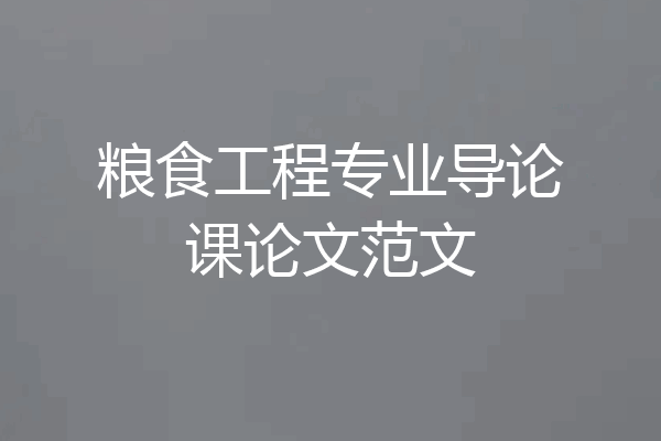 粮食工程专业导论课论文范文
