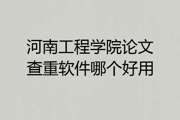 河南工程学院论文查重软件哪个好用